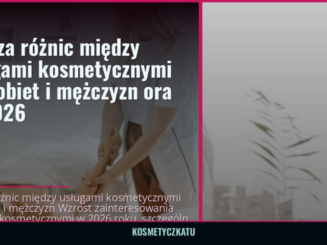 Analiza różnic między usługami kosmetycznymi dla kobiet i mężczyzn ora — 2026