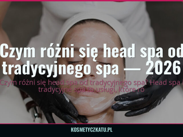 Czym różni się head spa od tradycyjnego spa — 2026 — kosmetyczkatu.pl