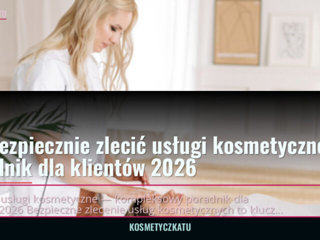Jak bezpiecznie zlecić usługi kosmetyczne — poradnik dla klientów 2026 — kosmetyczkatu.pl