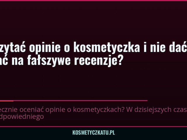 Jak czytać opinie o kosmetyczka i nie dać się nabrać na fałszywe recenzje? — kosmetyczkatu.pl
