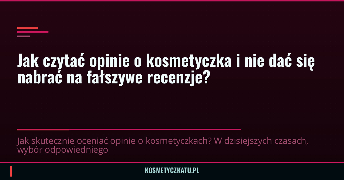 Jak czytać opinie o kosmetyczka i nie dać się nabrać na fałszywe recenzje?