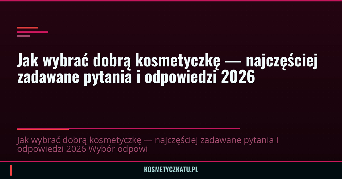 Jak wybrać dobrą kosmetyczkę — najczęściej zadawane pytania i odpowiedzi 2026