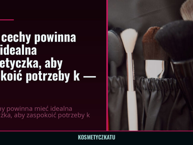 Jakie cechy powinna mieć idealna kosmetyczka, aby zaspokoić potrzeby k — 2026 — kosmetyczkatu.pl