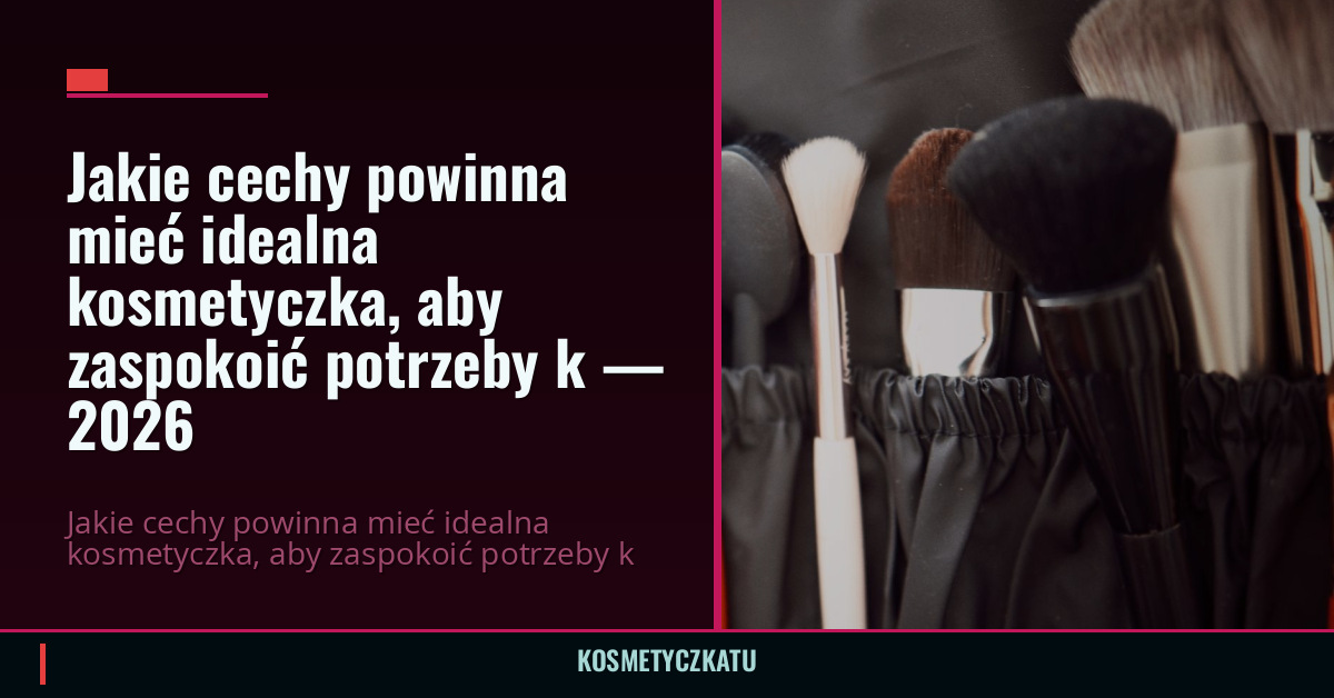 Jakie cechy powinna mieć idealna kosmetyczka, aby zaspokoić potrzeby k — 2026
