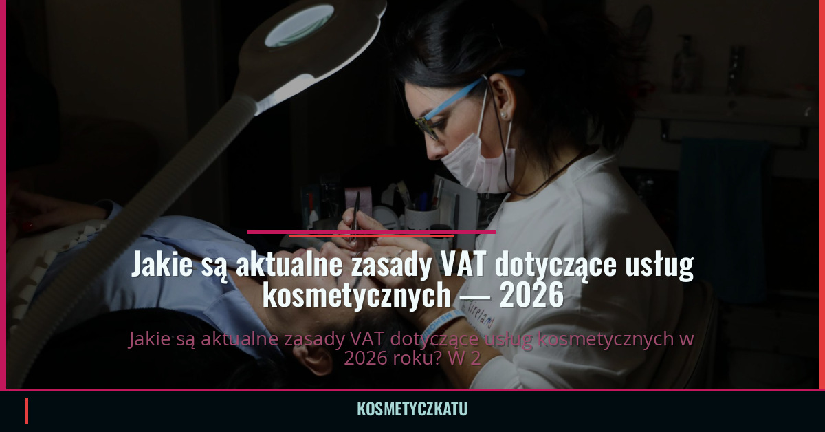 Jakie są aktualne zasady VAT dotyczące usług kosmetycznych — 2026