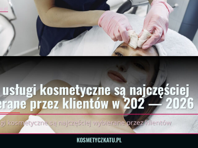 Jakie usługi kosmetyczne są najczęściej wybierane przez klientów w 202 — 2026 — kosmetyczkatu.pl