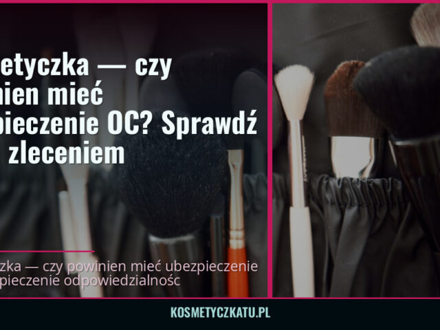 Kosmetyczka — czy powinien mieć ubezpieczenie OC? Sprawdź przed zleceniem — kosmetyczkatu.pl