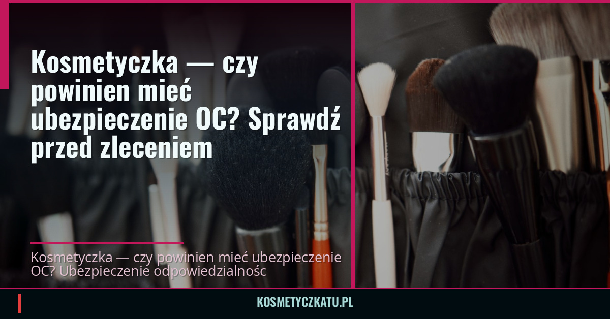 Kosmetyczka — czy powinien mieć ubezpieczenie OC? Sprawdź przed zleceniem