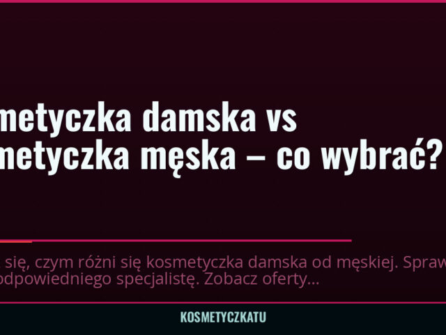 Kosmetyczka damska vs kosmetyczka męska – co wybrać? — kosmetyczkatu.pl