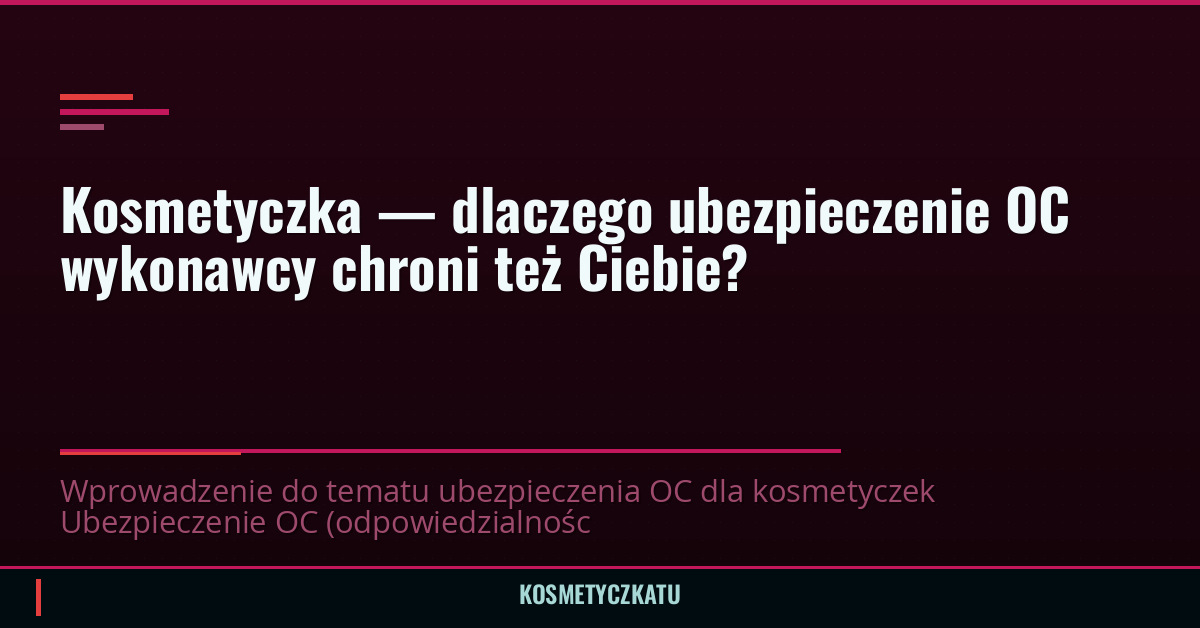 Kosmetyczka — dlaczego ubezpieczenie OC wykonawcy chroni też Ciebie?
