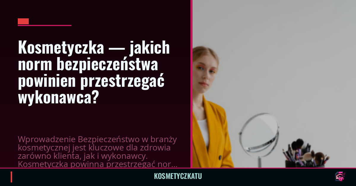 Kosmetyczka — jakich norm bezpieczeństwa powinien przestrzegać wykonawca?