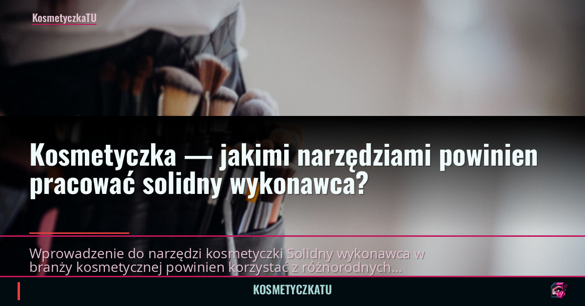 Kosmetyczka — jakimi narzędziami powinien pracować solidny wykonawca?