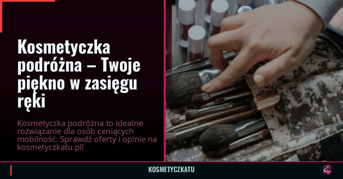 Kosmetyczka podróżna – Twoje piękno w zasięgu ręki