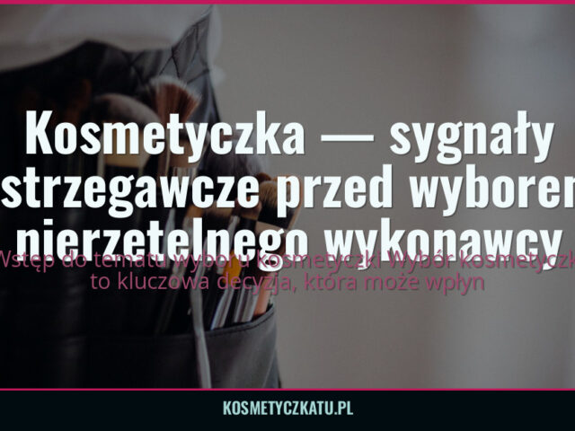 Kosmetyczka — sygnały ostrzegawcze przed wyborem nierzetelnego wykonawcy — kosmetyczkatu.pl