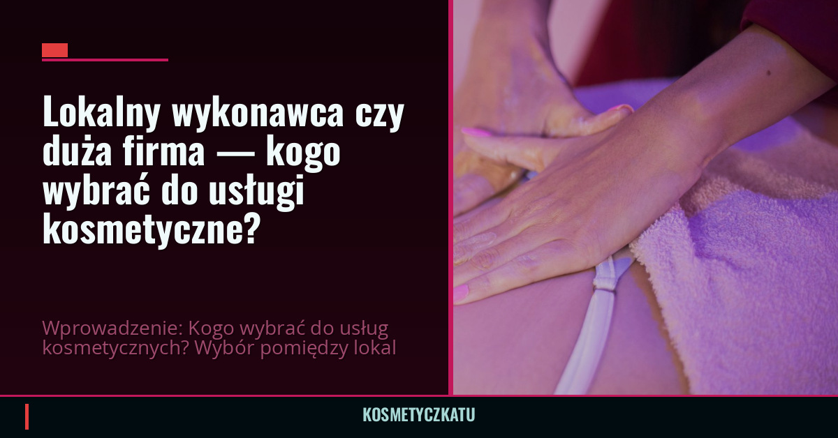 Lokalny wykonawca czy duża firma — kogo wybrać do usługi kosmetyczne?