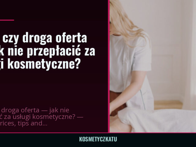 Tania czy droga oferta — jak nie przepłacić za usługi kosmetyczne? — kosmetyczkatu.pl