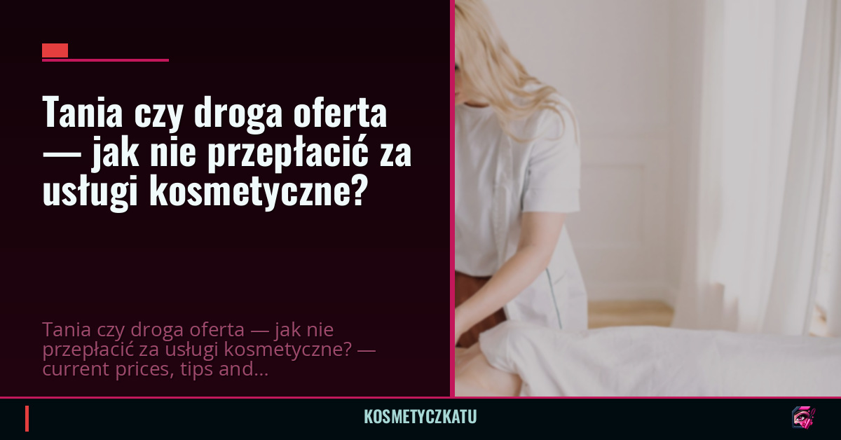 Tania czy droga oferta — jak nie przepłacić za usługi kosmetyczne?