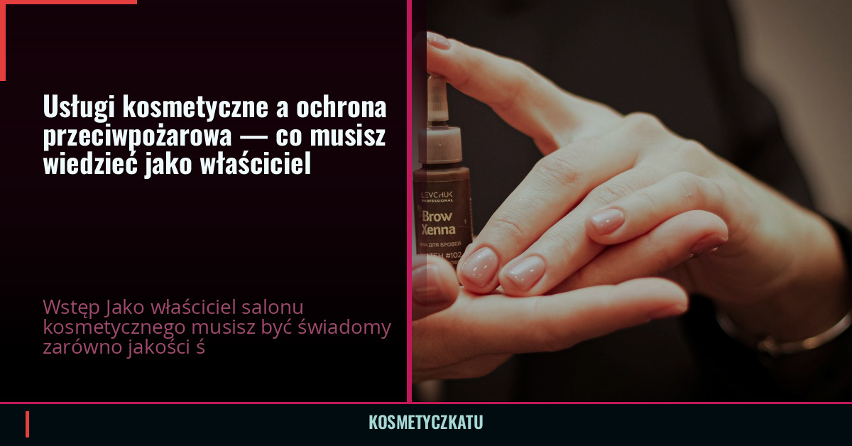 Usługi kosmetyczne a ochrona przeciwpożarowa — co musisz wiedzieć jako właściciel