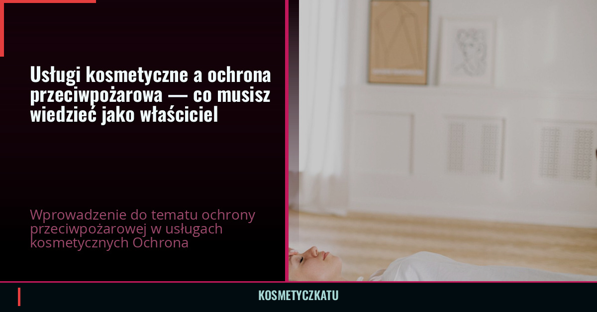 Usługi kosmetyczne a ochrona przeciwpożarowa — co musisz wiedzieć jako właściciel