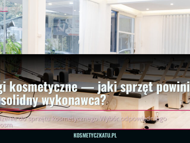 Usługi kosmetyczne — jaki sprzęt powinien mieć solidny wykonawca? — kosmetyczkatu.pl