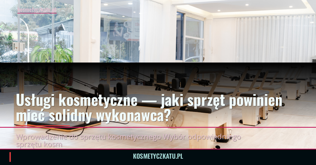 Usługi kosmetyczne — jaki sprzęt powinien mieć solidny wykonawca?