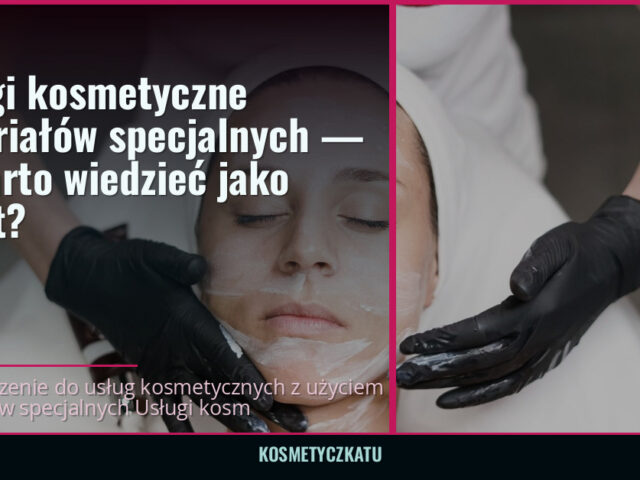 Usługi kosmetyczne materiałów specjalnych — co warto wiedzieć jako klient? — kosmetyczkatu.pl