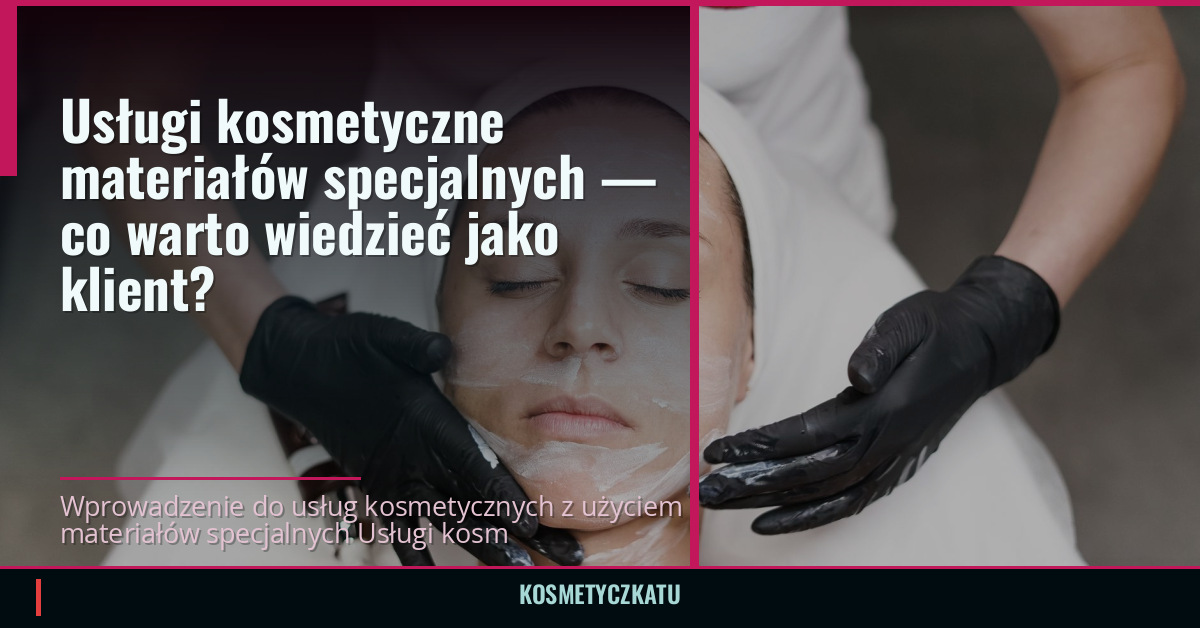 Usługi kosmetyczne materiałów specjalnych — co warto wiedzieć jako klient?
