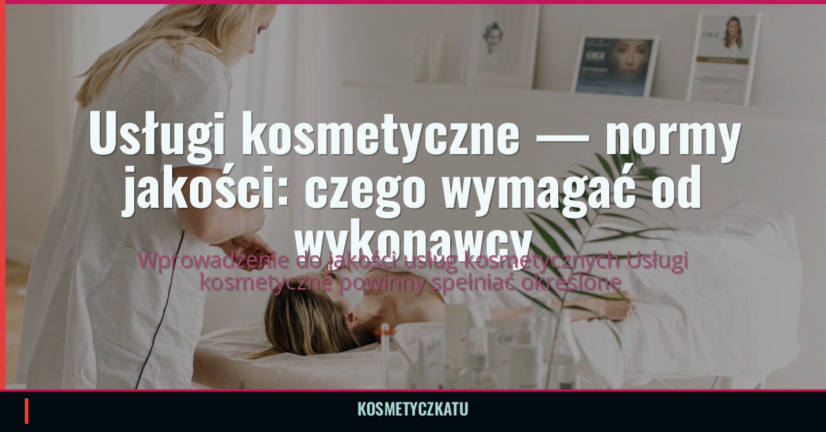 Usługi kosmetyczne — normy jakości: czego wymagać od wykonawcy
