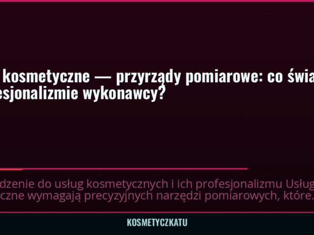 Usługi kosmetyczne — przyrządy pomiarowe: co świadczy o profesjonalizmie wykonawcy? — kosmetyczkatu.pl