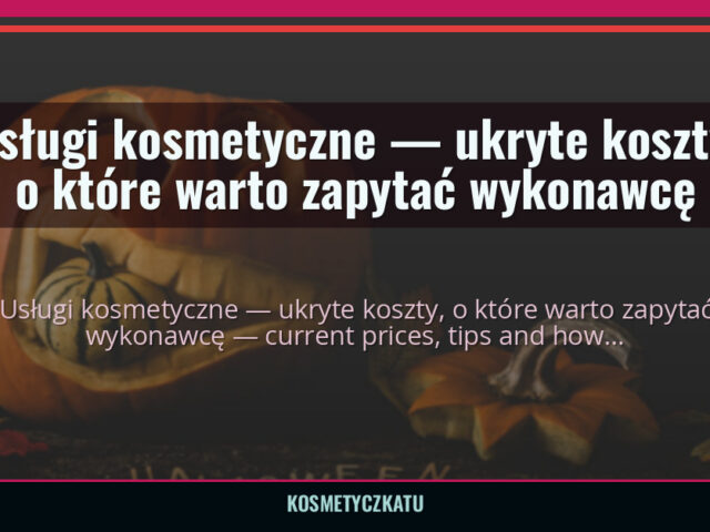 Usługi kosmetyczne — ukryte koszty, o które warto zapytać wykonawcę — kosmetyczkatu.pl