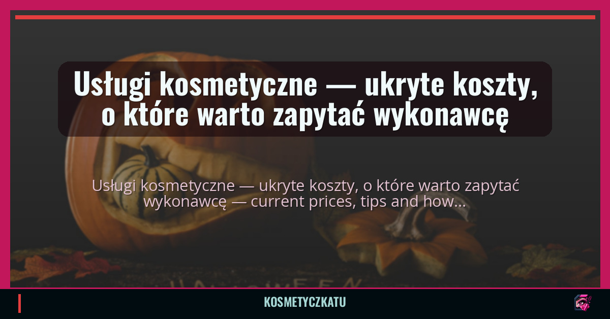 Usługi kosmetyczne — ukryte koszty, o które warto zapytać wykonawcę