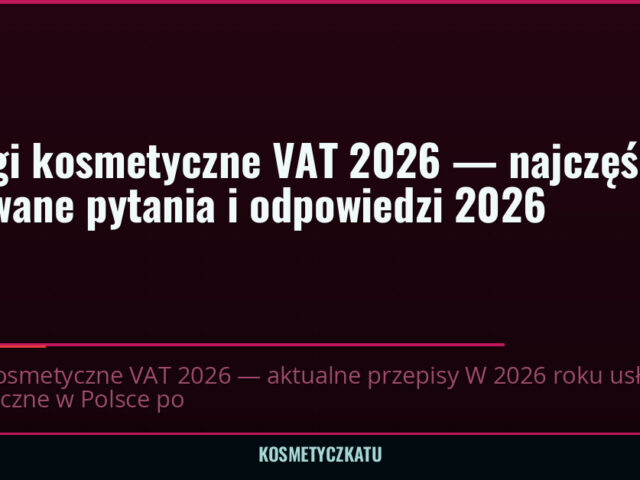 Usługi kosmetyczne VAT 2026 — najczęściej zadawane pytania i odpowiedzi 2026 — kosmetyczkatu.pl
