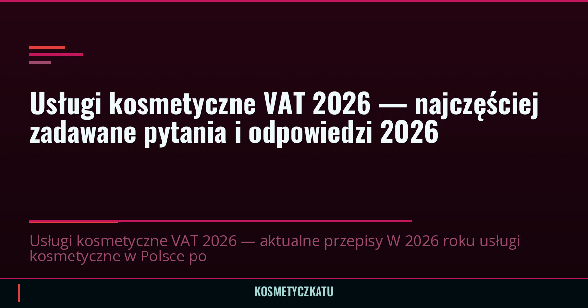 Usługi kosmetyczne VAT 2026 — najczęściej zadawane pytania i odpowiedzi 2026