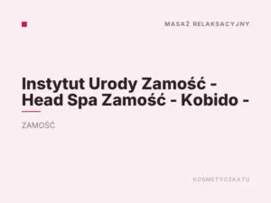 Instytut Urody Zamość – Head Spa Zamość – Kobido –